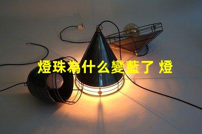 燈珠為什么變藍了 燈珠為什么串聯